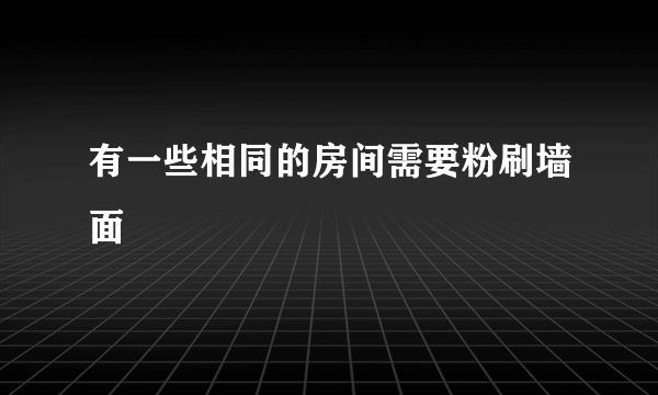 有一些相同的房间需要粉刷墙面