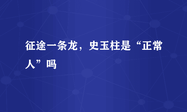 征途一条龙，史玉柱是“正常人”吗