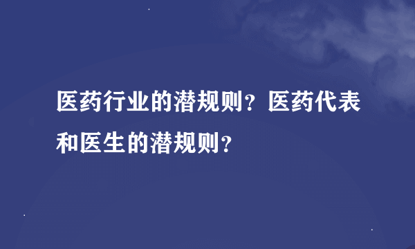 医药行业的潜规则？医药代表和医生的潜规则？