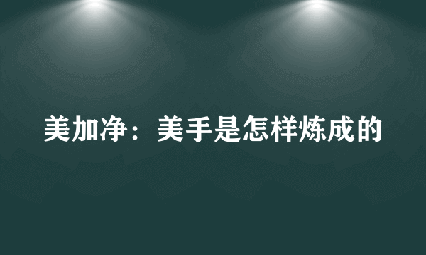 美加净：美手是怎样炼成的