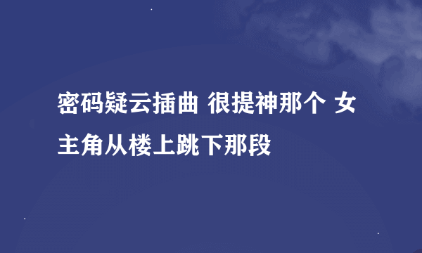 密码疑云插曲 很提神那个 女主角从楼上跳下那段