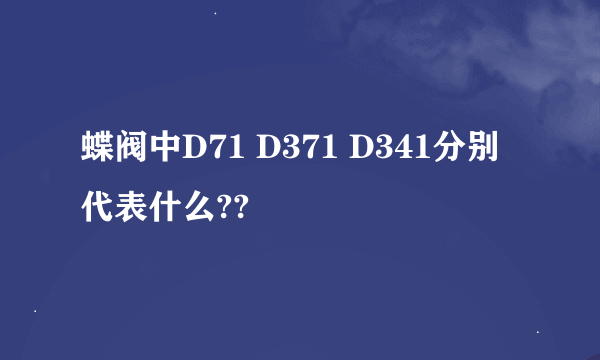 蝶阀中D71 D371 D341分别代表什么??