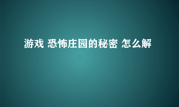 游戏 恐怖庄园的秘密 怎么解