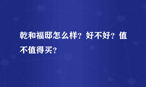 乾和福邸怎么样？好不好？值不值得买？