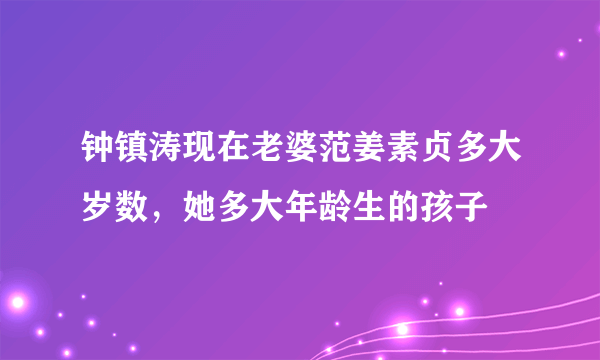 钟镇涛现在老婆范姜素贞多大岁数，她多大年龄生的孩子