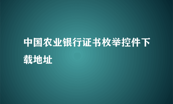 中国农业银行证书枚举控件下载地址