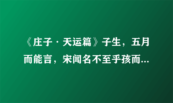 《庄子·天运篇》子生，五月而能言，宋闻名不至乎孩而始谁。《注》未至孩童，便知人之姓名为谁什么意思？