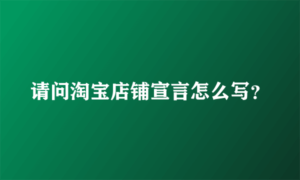 请问淘宝店铺宣言怎么写？