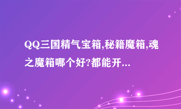 QQ三国精气宝箱,秘籍魔箱,魂之魔箱哪个好?都能开出什么?