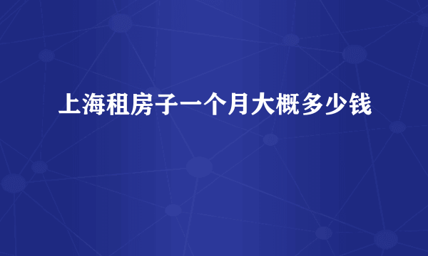 上海租房子一个月大概多少钱