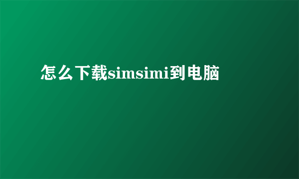 怎么下载simsimi到电脑