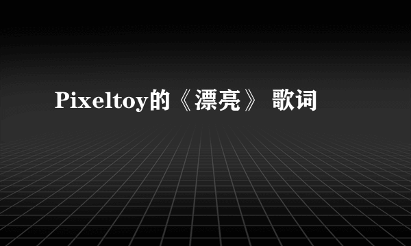 Pixeltoy的《漂亮》 歌词