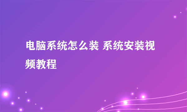 电脑系统怎么装 系统安装视频教程