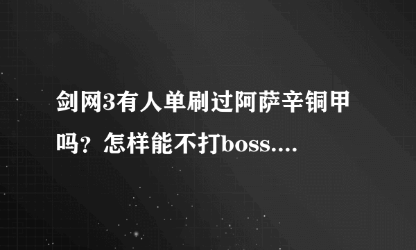 剑网3有人单刷过阿萨辛铜甲吗？怎样能不打boss.直接去阿萨辛那里啊？牡丹那里的门是关着的