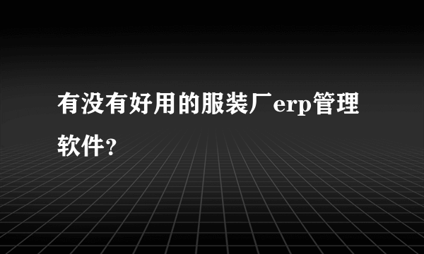 有没有好用的服装厂erp管理软件？