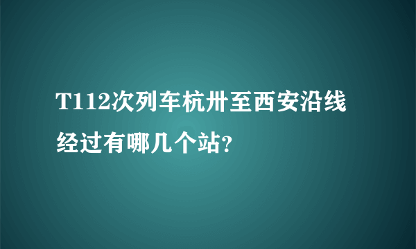 T112次列车杭卅至西安沿线经过有哪几个站？