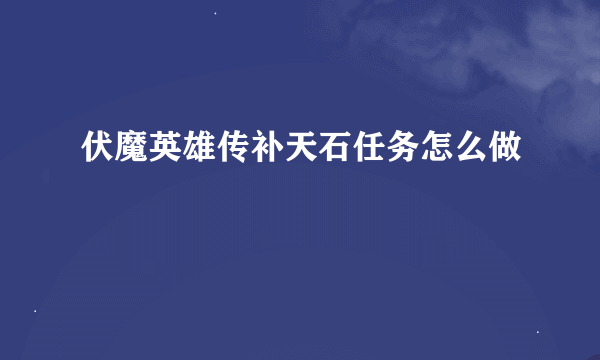 伏魔英雄传补天石任务怎么做