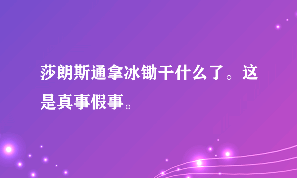 莎朗斯通拿冰锄干什么了。这是真事假事。