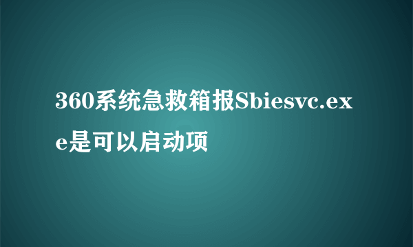 360系统急救箱报Sbiesvc.exe是可以启动项