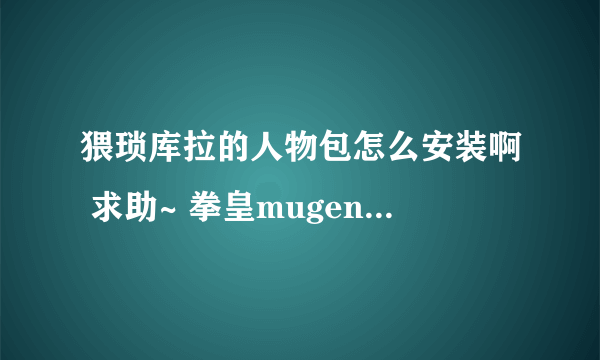 猥琐库拉的人物包怎么安装啊 求助~ 拳皇mugen wing 2.0可以用么