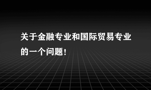 关于金融专业和国际贸易专业的一个问题！