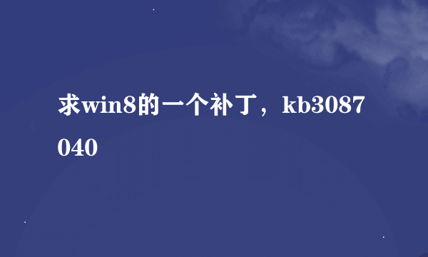 求win8的一个补丁，kb3087040