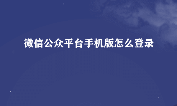 微信公众平台手机版怎么登录