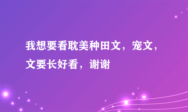 我想要看耽美种田文，宠文，文要长好看，谢谢