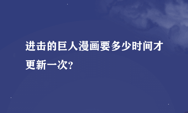 进击的巨人漫画要多少时间才更新一次？