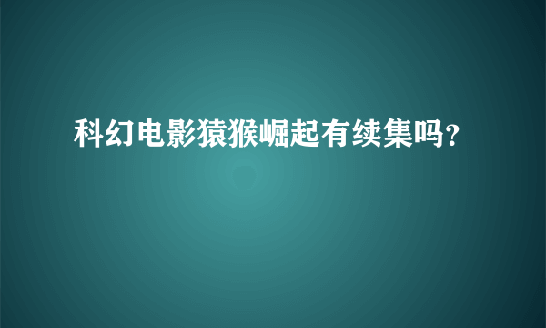 科幻电影猿猴崛起有续集吗？