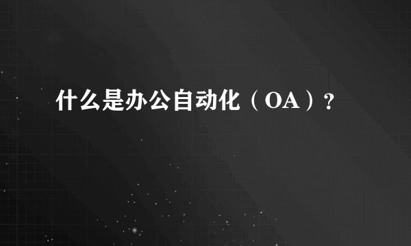 什么是办公自动化（OA）？