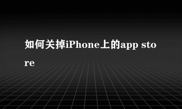 如何关掉iPhone上的app store