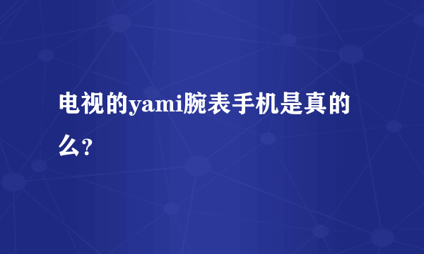 电视的yami腕表手机是真的么？