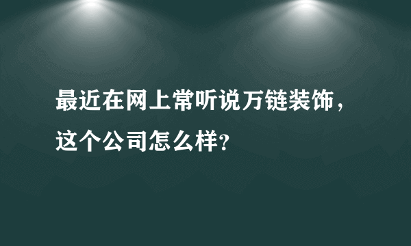 最近在网上常听说万链装饰，这个公司怎么样？