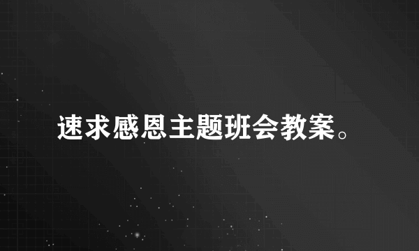 速求感恩主题班会教案。