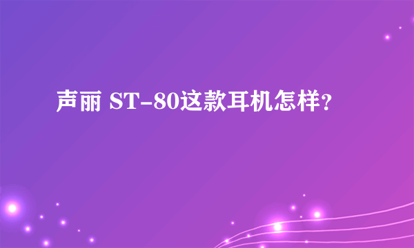 声丽 ST-80这款耳机怎样？