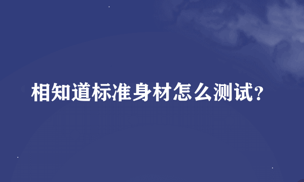 相知道标准身材怎么测试？