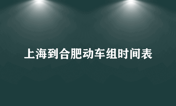 上海到合肥动车组时间表