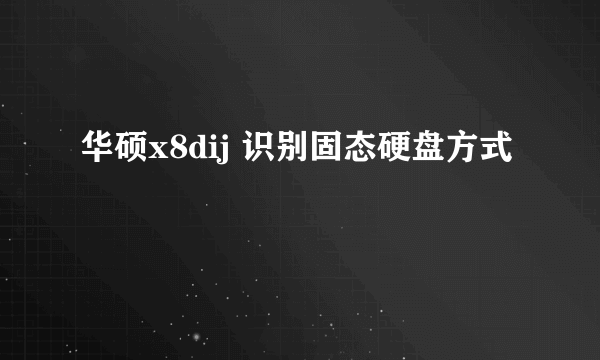 华硕x8dij 识别固态硬盘方式