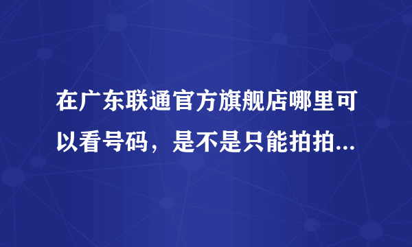 在广东联通官方旗舰店哪里可以看号码，是不是只能拍拍上选号码？