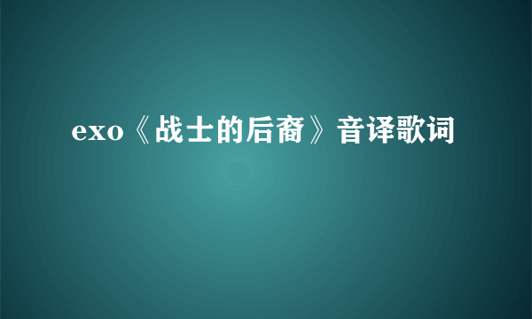 exo《战士的后裔》音译歌词