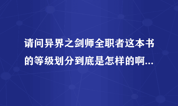 请问异界之剑师全职者这本书的等级划分到底是怎样的啊？？我看书的时候都郁闷了，什么东西啊？？