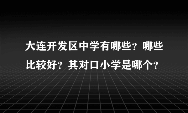 大连开发区中学有哪些？哪些比较好？其对口小学是哪个？