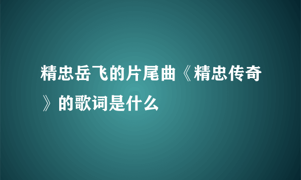 精忠岳飞的片尾曲《精忠传奇》的歌词是什么