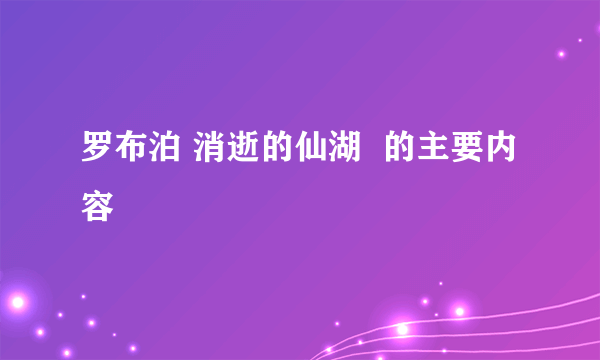 罗布泊 消逝的仙湖  的主要内容