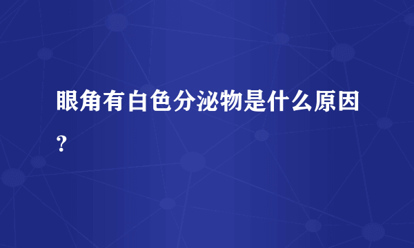 眼角有白色分泌物是什么原因？