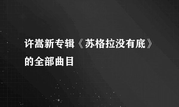 许嵩新专辑《苏格拉没有底》的全部曲目