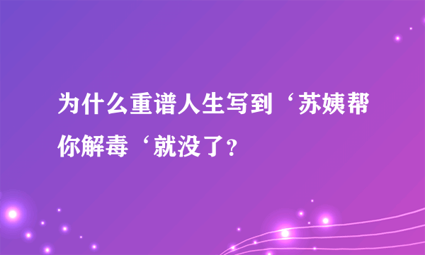 为什么重谱人生写到‘苏姨帮你解毒‘就没了？