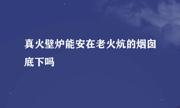 真火壁炉能安在老火炕的烟囱底下吗