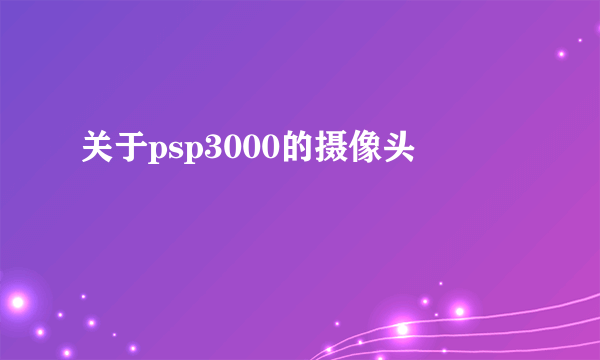 关于psp3000的摄像头